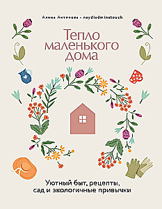 The Warmth of a Small House. Cozy Living, Recipes, Garden, and Eco-Friendly Habits