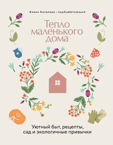 The Warmth of a Small House. Cozy Living, Recipes, Garden, and Eco-Friendly Habits