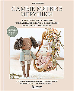 The Softest Toys. 18 Master Classes on Sewing Clothes and Accessories with Life-Size Patterns