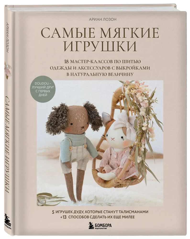 The Softest Toys. 18 Master Classes on Sewing Clothes and Accessories with Life-Size Patterns