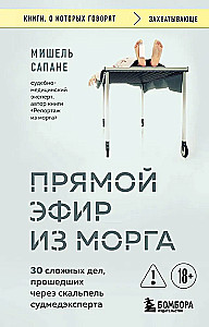 Live Broadcast from the Morgue. 30 Complex Cases That Came Under the Scalpel of the Forensic Expert