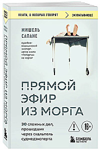 Live Broadcast from the Morgue. 30 Complex Cases That Came Under the Scalpel of the Forensic Expert