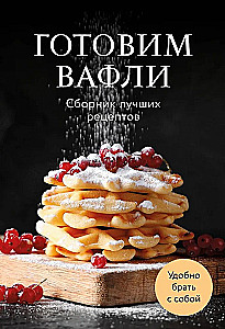 Cooking Waffles. A Collection of the Best Recipes