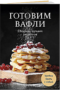 Cooking Waffles. A Collection of the Best Recipes