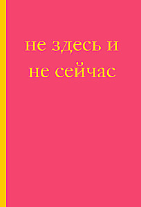 Не здесь и не сейчас! Блокнот для тех, кто никак не дождется подходящего момента