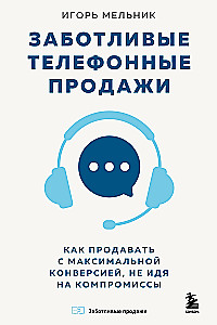 Caring Telephone Sales. How to Sell with Maximum Conversion Without Compromises