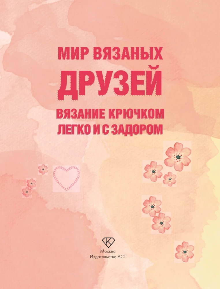 Мир вязаных друзей. Вязание крючком легко и с задором