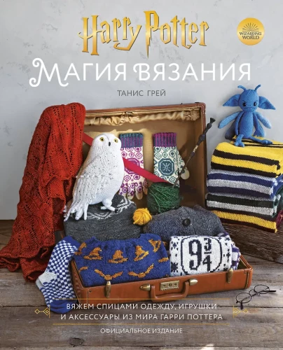 The Magic of Knitting. Knitting Clothing, Toys, and Accessories from the Harry Potter World. Official Edition
