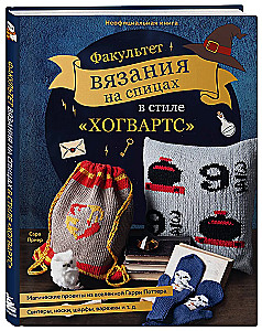 Hogwarts Style Knitting Faculty. Magical Projects from the Harry Potter Universe. Unofficial Book