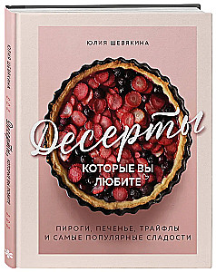 Desserts That You Love. Pies, Cookies, Trifles, and the Most Popular Sweets