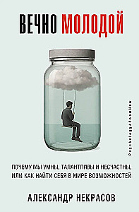 Forever Young. Why We Are Smart, Talented, and Unhappy, or How to Find Yourself in a World of Opportunities