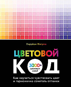 Color Code. How to Learn to Feel Color and Harmoniously Combine Shades