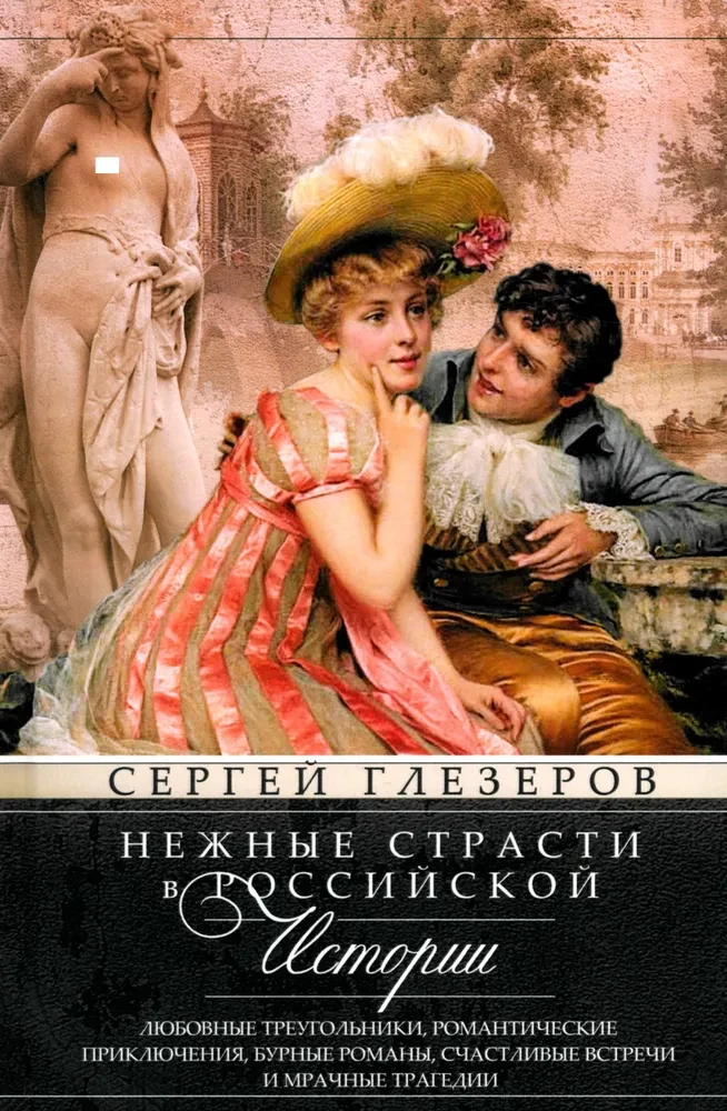 Нежные страсти в российской истории. Любовные треугольники, романтические приключения, бурные романы, счастливые встречи и мрачные трагедии