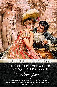 Нежные страсти в российской истории. Любовные треугольники, романтические приключения, бурные романы, счастливые встречи и мрачные трагедии