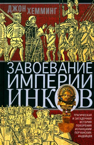 Завоевание империи инков. Трагическая и загадочная история покорения испанцами перуанских индейцев