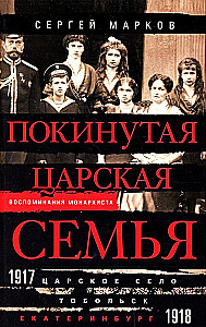 Покинутая царская семья. Царское Село — Тобольск — Екатеринбург. 1917—1918