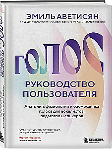 Voice: A User's Guide. Anatomy, Physiology, and Biomechanics of the Voice for Vocalists, Teachers, and Speakers