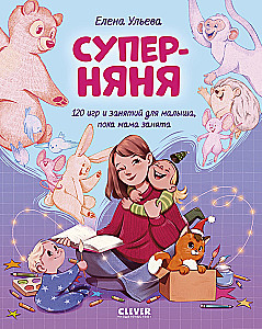 Super Nanny. 120 Games and Activities for the Little One While Mom is Busy