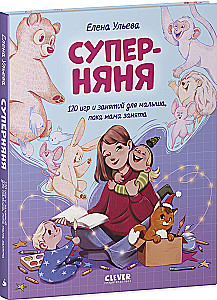 Super Nanny. 120 Games and Activities for the Little One While Mom is Busy