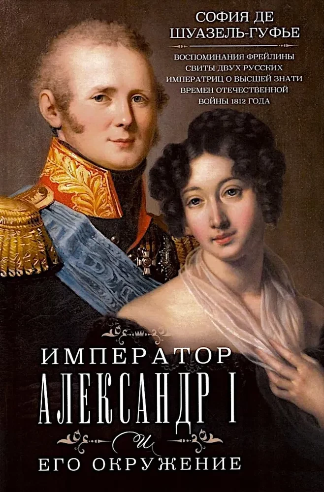 Imperator Aleksander I i jego otoczenie. Wspomnienia dwórki dwóch rosyjskich cesarzy o wyższej szlachcie czasów wojny ojczyźnianej 1812 roku