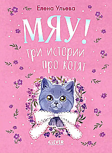 Die Sammlung flauschiger Geschichten. Miau! Drei Geschichten über Kätzchen