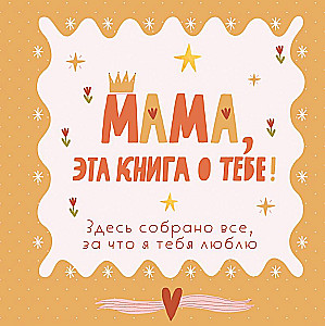 Mom, this book is about you! It contains everything I love about you
