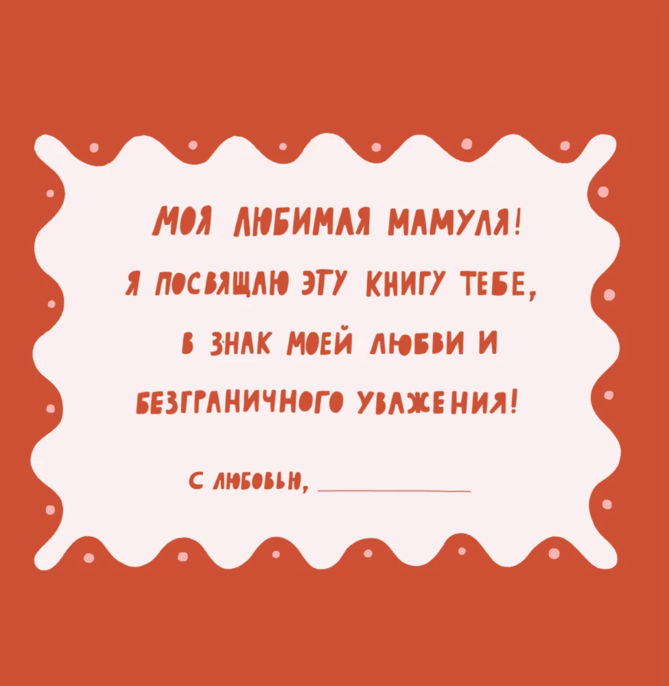 Mom, this book is about you! It contains everything I love about you