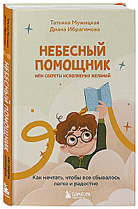 Heavenly Helper or Secrets of Wish Fulfillment. How to Dream So That Everything Comes True Easily and Joyfully