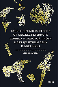 Kulty Starożytnego Egiptu. Od uwielbianego słońca i złotego ciała króla do ptaka Benu i boga Nuna