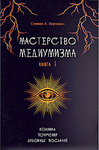 Mastery of Mediumship. The Mechanics of Receiving Spiritual Messages. Book 1
