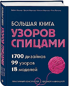 Большая книга узоров спицами. 1700 дизайнов, 99 узоров, 18 моделей. Практичный конструктор с удобной навигацией