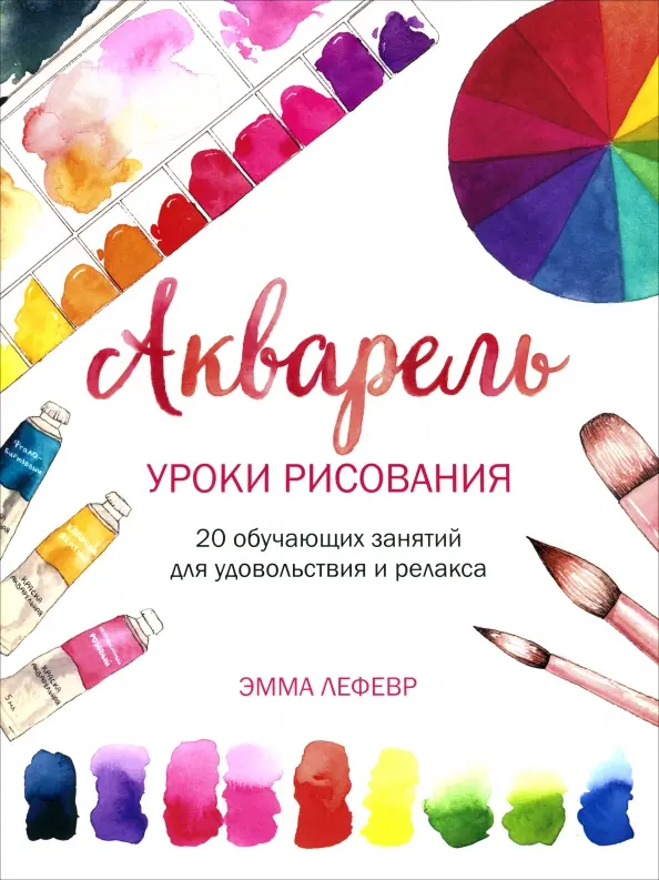 Акварель. Уроки рисования: 20 обучающих занятий для удовольствия и релакса