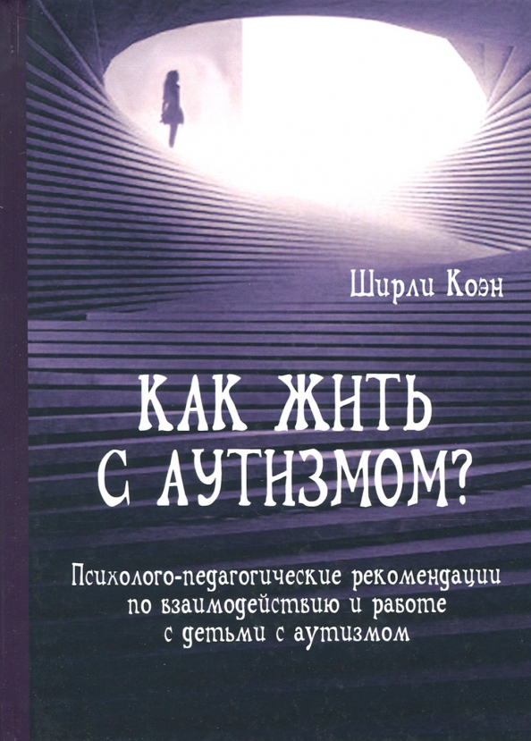 Как жить с аутизмом? Психолого-педагогические рекомендации по работе и взаимодействию с детьми с аутизмом