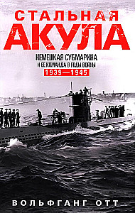 Стальная акула. Немецкая субмарина и ее команда в годы войны. 1939—1945