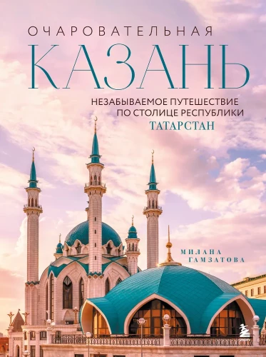 Charming Kazan. Unforgettable Journey Through the Capital of the Republic of Tatarstan