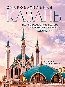Charming Kazan. Unforgettable Journey Through the Capital of the Republic of Tatarstan