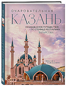 Charming Kazan. Unforgettable Journey Through the Capital of the Republic of Tatarstan