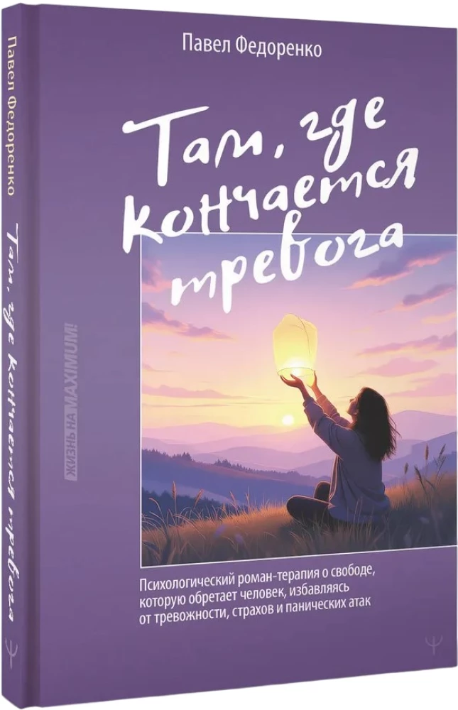 Where Anxiety Ends. A Psychological Novel-Therapy about the Freedom Gained by a Person as They Overcome Anxiety, Fears, and Panic Attacks