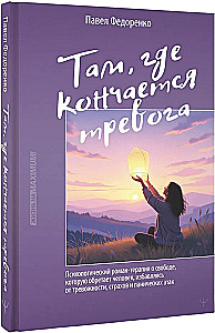 Where Anxiety Ends. A Psychological Novel-Therapy about the Freedom Gained by a Person as They Overcome Anxiety, Fears, and Panic Attacks