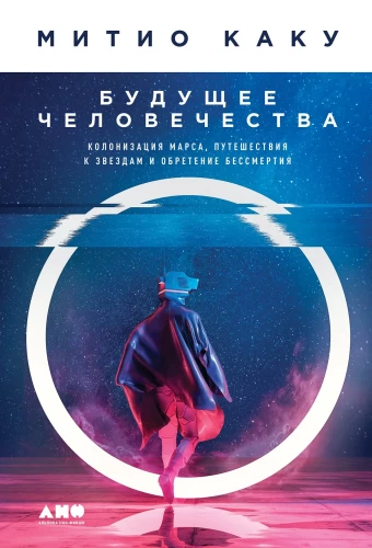 The Future of Humanity: Colonization of Mars, Travel to the Stars, and Achieving Immortality
