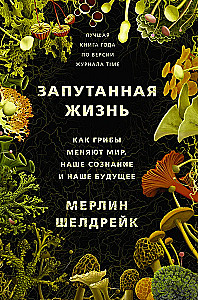 Запутанная жизнь. Как грибы меняют мир, наше сознание и наше будущее