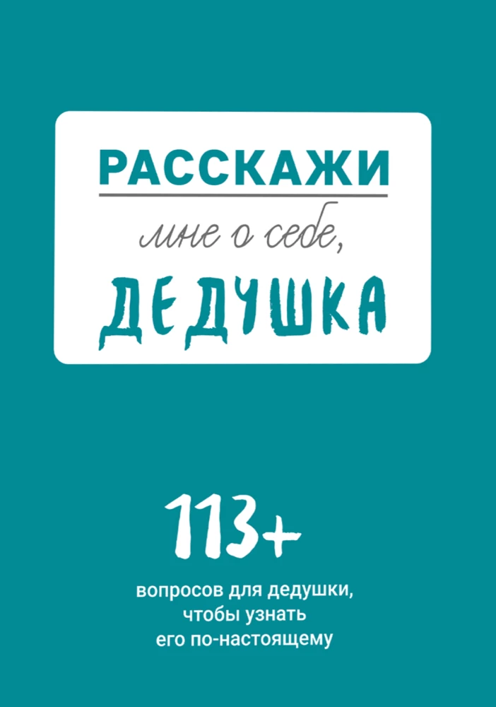 Расскажи мне о себе, дедушка. 113 вопросов для дедушки, чтобы узнать его по-настоящему