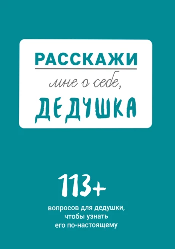Расскажи мне о себе, дедушка. 113 вопросов для дедушки, чтобы узнать его по-настоящему