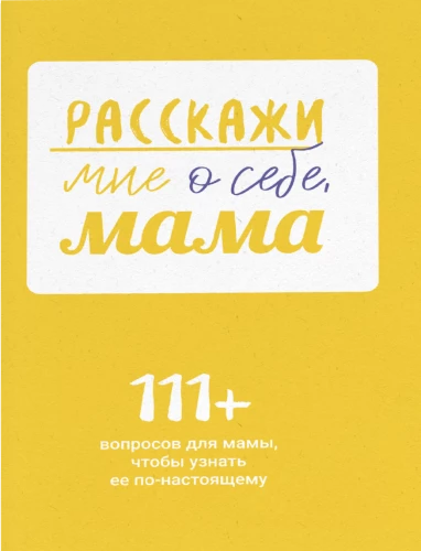 Расскажи мне о себе, мама. 111+ вопросов для мамы, чтобы узнать ее по-настоящему
