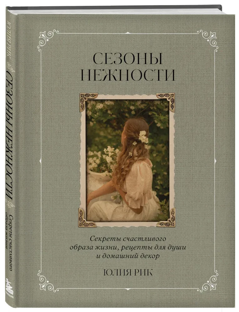 Seasons of Tenderness. Secrets of a Happy Lifestyle, Recipes for the Soul, and Home Decor