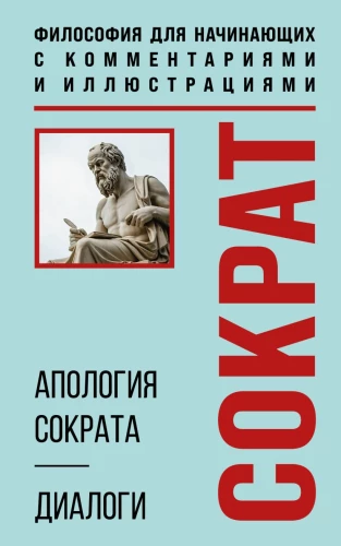 Die Apologie des Sokrates. Dialoge. Philosophie für Anfänger mit Kommentaren und Illustrationen