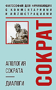 The Apology of Socrates. Dialogues. Philosophy for Beginners with Comments and Illustrations