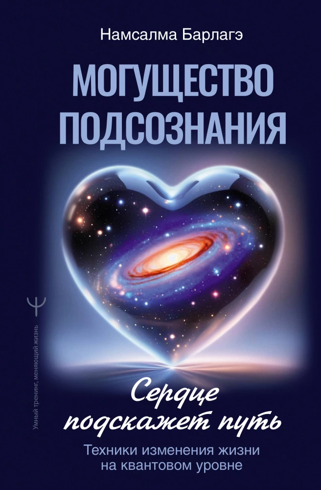 The Power of the Subconscious: The Heart Will Show the Way. Life Change Techniques at the Quantum Level