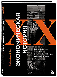 Economic History of the XX Century. How Progress, Crises, and Genius Ideas Changed the World