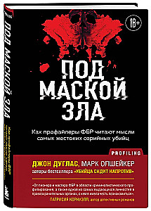 Behind the Mask of Evil. How FBI Profilers Read the Minds of the Most Vicious Serial Killers